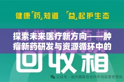 阜阳探索未来医疗新方向——肿瘤新药研发与资源循环中的回收潜力