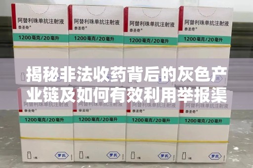 阜阳揭秘非法收药背后的灰色产业链及如何有效利用举报渠道