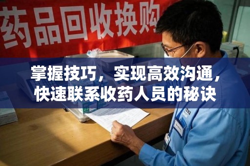 阜阳掌握技巧，实现高效沟通，快速联系收药人员的秘诀