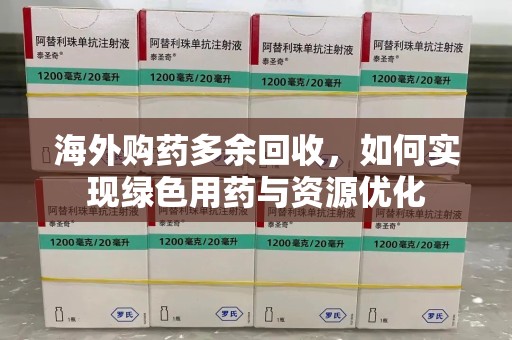 阜阳海外购药多余回收，如何实现绿色用药与资源优化