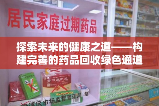 阜阳探索未来的健康之道——构建完善的药品回收绿色通道