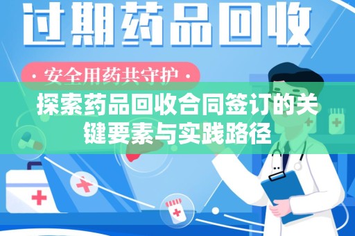阜阳探索药品回收合同签订的关键要素与实践路径