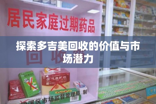 阜阳探索多吉美回收的价值与市场潜力