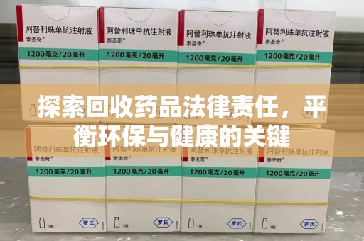 阜阳探索回收药品法律责任，平衡环保与健康的关键