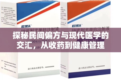 阜阳探秘民间偏方与现代医学的交汇，从收药到健康管理