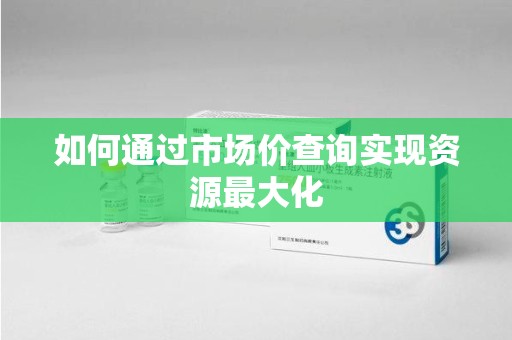阜阳如何通过市场价查询实现资源最大化