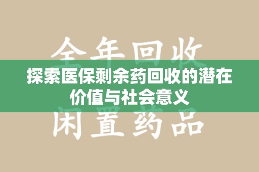阜阳探索医保剩余药回收的潜在价值与社会意义