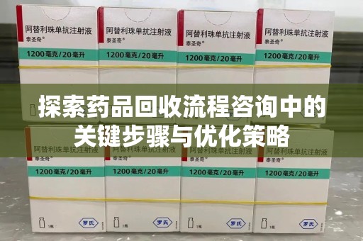 阜阳探索药品回收流程咨询中的关键步骤与优化策略
