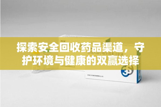 阜阳探索安全回收药品渠道，守护环境与健康的双赢选择