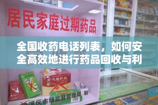 阜阳全国收药电话列表，如何安全高效地进行药品回收与利用