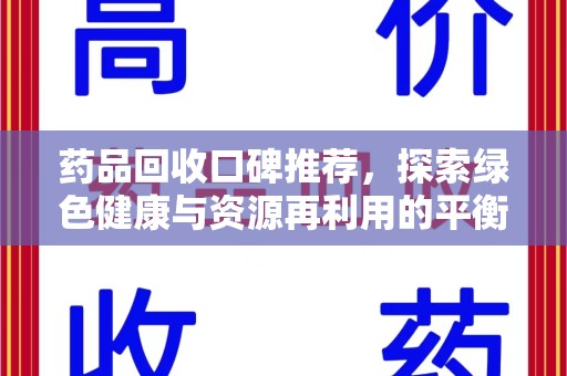 阜阳药品回收口碑推荐，探索绿色健康与资源再利用的平衡点