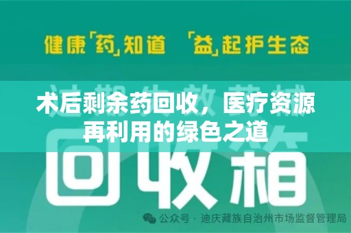 阜阳术后剩余药回收，医疗资源再利用的绿色之道