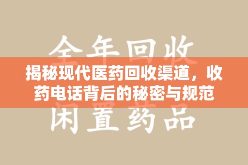 阜阳揭秘现代医药回收渠道，收药电话背后的秘密与规范