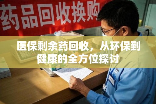 阜阳医保剩余药回收，从环保到健康的全方位探讨