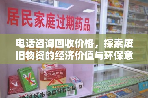 阜阳电话咨询回收价格，探索废旧物资的经济价值与环保意义