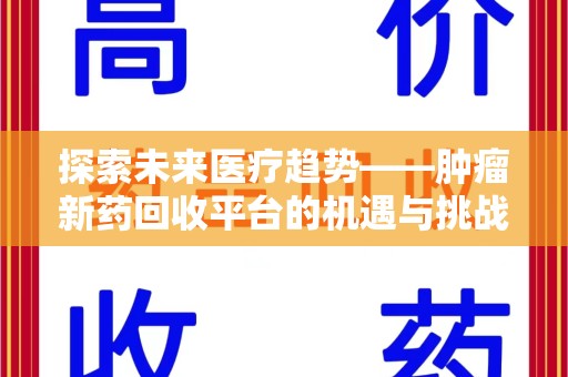 阜阳探索未来医疗趋势——肿瘤新药回收平台的机遇与挑战