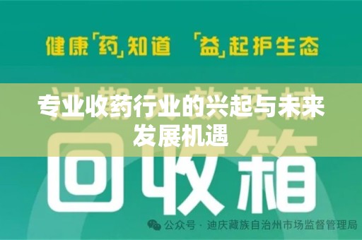 阜阳专业收药行业的兴起与未来发展机遇