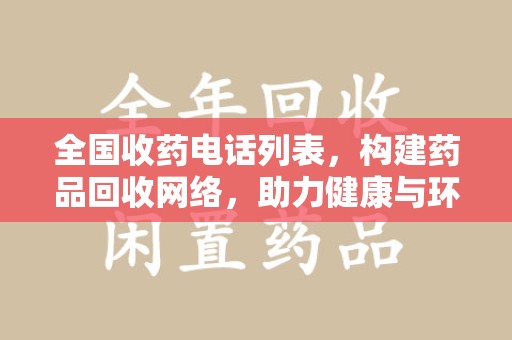 阜阳全国收药电话列表，构建药品回收网络，助力健康与环保