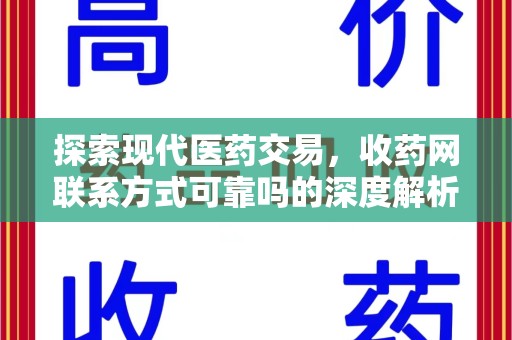 阜阳探索现代医药交易，收药网联系方式可靠吗的深度解析